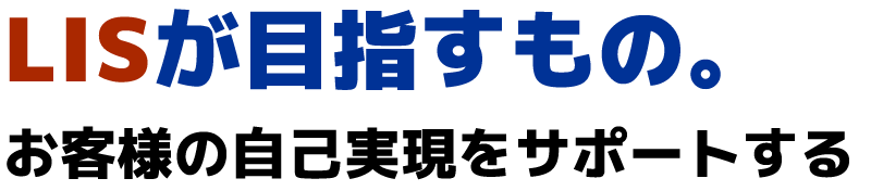 LISが目指すもの。お客様の自己実現をサポートする